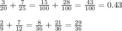 \frac{3}{20}+\frac{7}{25}=\frac{15}{100}+\frac{28}{100}=\frac{43}{100}=0.43\\\\ \frac{2}{9}+\frac{7}{12}=\frac{8}{36}+\frac{21}{36}=\frac{29}{36}