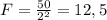 F = \frac{50}{2^{2}} = 12,5