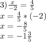 3) \frac{x}{-2} = \frac{4}{5} \\ x = \frac{4}{5}*(-2) \\ x = -\frac{8}{5} \\ x = -1 \frac{3}{5}