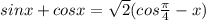 sinx+cosx = \sqrt{2}(cos \frac{ \pi }{4}-x) \\