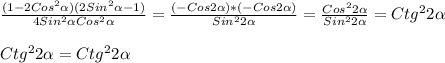 \frac{(1-2Cos ^{2} \alpha )(2Sin ^{2} \alpha -1) }{4Sin ^{2} \alpha Cos ^{2} \alpha } = \frac{(-Cos2 \alpha )*(-Cos2 \alpha )}{Sin ^{2}2 \alpha } = \frac{Cos ^{2}2 \alpha }{Sin ^{2}2 \alpha }=Ctg ^{2} 2 \alpha \\\\Ctg ^{2}2 \alpha =Ctg ^{2}2 \alpha