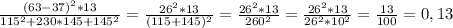 \frac{(63-37)^2*13}{115^2+230*145+145^2}=\frac{26^2*13}{(115+145)^2}=\frac{26^2*13}{260^2}= \frac{26^2*13}{26^2*10^2}=\frac{13}{100}=0,13