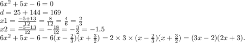 6 {x}^{2} + 5x - 6 = 0 \\ d = 25 + 144 = 169 \\ x1 = \frac{ - 5 + 13}{12} = \frac{8}{12} = \frac{4}{6} = \frac{2}{3} \\ x2 = \frac{ - 5 - 13}{12} = - \frac{18}{12} = - \frac{3}{2} = - 1.5 \\ 6 {x}^{2} + 5x - 6 = 6(x - \frac{2}{3} )(x + \frac{3}{2} ) = 2 \times 3 \times (x - \frac{2}{3} )(x + \frac{3}{2} ) = (3x - 2)(2x + 3).