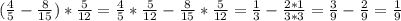 ( \frac{4}{5} - \frac{8}{15} )* \frac{5}{12} = \frac{4}{5}* \frac{5}{12} - \frac{8}{15}*\frac{5}{12} = \frac{1}{3} - \frac{2*1}{3*3} = \frac{3}{9} - \frac{2}{9} = \frac{1}{9}