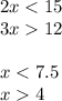 2x < 15 \\ 3x 12 \\ \\ x < 7.5 \\ x 4