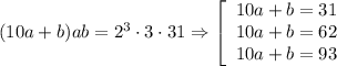 (10a+b)ab=2^3\cdot 3\cdot 31\Rightarrow \left[\begin{array}{l} 10a+b=31\\10a+b=62\\10a+b=93\end{array}\right.