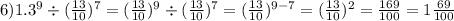 6)1.3 {}^{9} \div ( \frac{13}{10} ) {}^{7} = ( \frac{13}{10} ) {}^{9} \div ( \frac{13}{10} ) {}^{7} = ( \frac{13}{10} ) {}^{9 - 7} = ( \frac{13}{10} ) {}^{2} = \frac{169}{100} = 1 \frac{69}{100}