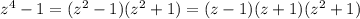 z^{4} -1=(z^{2}-1)(z^{2}+1)=(z-1)(z+1)(z^{2}+1)