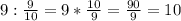 9:\frac{9}{10}=9*\frac{10}{9}=\frac{90}{9}=10