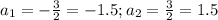 a_1=-\frac{3}{2}=-1.5; a_2=\frac{3}{2}=1.5