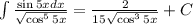 \int \frac{\sin 5x dx}{\sqrt{\cos^55x}}=\frac{2}{15\sqrt \cos^35x}}+C