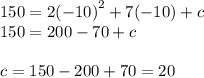 150 = 2 {( - 10)}^{2} + 7( - 10) + c \\ 150= 200 - 70 + c \\ \\ c = 150 - 200 + 70 = 20