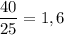 \dfrac{40}{25}=1,6