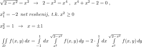 \sqrt{2-x^2}=x^2\; \; \to \; \; 2-x^2=x^4\; ,\; \; x^4+x^2-2=0\; ,\\\\x_1^2=-2\; \; net\; reshenij,\; t.k.\; x^2 \geq 0\\\\x^2_2=1\; \; \to \; \; x=\pm 1\\\\\iint\limits _{D}\, f(x,y)\, dx= \int\limits^1_{-1} \, dx\int\limits_{x^2}^{\sqrt{2-x^2}}\, f(x,y)\, dy=2\cdot \int\limits^1_0\, dx\int\limits^{\sqrt{2-x^2}}_{x^2}\, f(x,y) \, dy