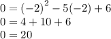 0 = { (- 2)}^{2} - 5( - 2) + 6 \\ 0 = 4 + 10 + 6 \\ 0 = 20