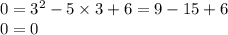 0 = {3}^{2} - 5 \times 3 + 6 = 9 - 15 + 6 \\ 0 = 0