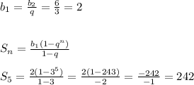 b_{1}= \frac{b_{2}}{q} = \frac{6}{3}=2 \\ \\ \\ S_n= \frac{b_1(1-q^n)}{1-q} \\ \\ S_5= \frac{2(1-3^5)}{1-3}= \frac{2(1-243)}{-2}= \frac{-242}{-1}=242