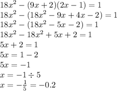 {18x}^{2} - (9x + 2)(2x - 1) = 1 \\ {18x}^{2} - ( {18x}^{2} - 9x + 4x - 2) = 1 \\ {18x}^{2} - ( {18x}^{2} - 5x - 2) = 1 \\ {18x}^{2} - {18x}^{2} + 5x + 2 = 1 \\ 5x + 2 = 1 \\ 5x = 1 - 2 \\ 5x = - 1 \\ x = - 1 \div 5 \\ x = - \frac{ 1}{5} = - 0.2