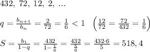 432,\; 72,\; 12,\; 2,\; ...\\\\q=\frac{b_{n+1}}{b_{n}}=\frac{2}{72} =\frac{1}{6}\ \textless \ 1\; \; \; \Big (\frac{12}{72}=\frac{72}{432}=\frac{1}{6}\Big )\\\\S=\frac{b_1}{1-q}=\frac{432}{1-\frac{1}{6}}=\frac{432}{\frac{5}{6}}=\frac{432\cdot 6}{5}=518,4