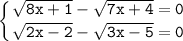 \displaystyle\mathtt{\left\{{{\sqrt{8x+1}-\sqrt{7x+4}=0}\atop{\sqrt{2x-2}-\sqrt{3x-5}=0}}\right}