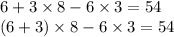 6 + 3 \times 8 - 6 \times 3 = 54 \\ (6 + 3) \times 8 - 6 \times 3 = 54 \\