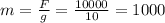 m= \frac{F}{g} = \frac{10000}{10}=1000