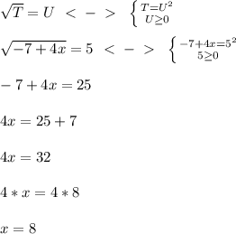 \sqrt{T}=U\ \ \textless \ -\ \textgreater \ \ \left \{ {{T=U^2} \atop {U \geq 0}} \right. \\\\&#10;\sqrt{-7+4x}=5\ \ \textless \ -\ \textgreater \ \ \left \{ {{-7+4x=5^2} \atop {5 \geq 0}} \right. \\\\&#10;-7+4x=25\\\\&#10;4x=25+7\\\\&#10;4x=32\\\\&#10;4*x=4*8\\\\&#10;x=8