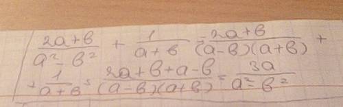 Выполните сложение: в числителе 2a+b, в знаменателе (a^2-b^2) это все + в числителе 1, в знаменателе