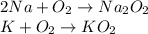 2Na + O_2 \rightarrow Na_2O_2 \\ K + O_2 \rightarrow KO_2