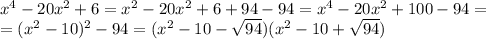 x^4-20x^2+6 = x^2-20x^2+6+94-94= x^4-20x^2+100-94 = \\ = (x^2-10)^2-94 = (x^2-10- \sqrt{94})(x^2-10+\sqrt{94})