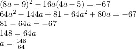 (8a-9)^2-16a(4a-5)=-67 \\ 64 a^2 - 144 a + 81 - 64a^2+80a=-67 \\ 81-64a=-67 \\ 148=64a \\ a = \frac{148}{64}