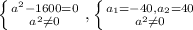 \left \{ {{ a^{2} -1600=0} \atop { a^{2} \neq 0 }} \right. , \left \{ {{ a_{1}=-40, a_{2}=40 } \atop { a^{2} \neq 0 } \right.