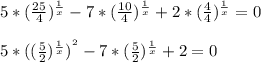 5*( \frac{25}{4}) ^{ \frac{1}{x} } -7*( \frac{10}{4}) ^{ \frac{1}{x} } +2*( \frac{4}{4}) ^{ \frac{1}{x} }=0\\\\5*(( \frac{5}{2}) ^{ \frac{1}{x} }) ^{^{2} } -7*( \frac{5}{2} ) ^{ \frac{1}{x} } +2=0