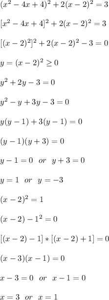 (x^2-4x+4)^2 +2(x-2)^2=3\\\\&#10;\ [x^2-4x+4]^2 +2(x-2)^2=3\\\\&#10;\ [(x-2)^2]^2 +2(x-2)^2-3=0\\\\&#10;y=(x-2)^2 \geq 0\\\\&#10;y^2+2y-3=0\\\\&#10;y^2-y+3y-3=0\\\\&#10;y(y-1)+3(y-1)=0\\\\&#10;(y-1)(y+3)=0\\\\&#10;y-1=0\ \ or\ \ y+3=0\\\\&#10;y=1\ \ or\ \ y=-3\\\\&#10;(x-2)^2=1\\\\&#10;(x-2)-1^2=0\\\\&#10;\ [(x-2)-1]*[(x-2)+1]=0\\\\&#10;(x-3)(x-1)=0\\\\&#10;x-3=0\ \ or\ \ x-1=0\\\\&#10;x=3\ \ or\ \ x=1\\\\