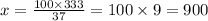 x = \frac{100 \times 333}{37} = 100 \times 9 = 900