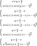 \left \{ {{x+y=\frac{\pi}{2}} \atop {sin(x)+sin(y)=-\frac{\sqrt{2}}{2}}} \right. \\\\&#10; \left \{ {{y=\frac{\pi}{2}-x} \atop {sin(x)+sin(\frac{\pi}{2}-x)=-\frac{\sqrt{2}}{2}}} \right. \\\\&#10; \left \{ {{y=\frac{\pi}{2}-x} \atop {sin(x)+sin(\frac{\pi}{2}-x)=-\frac{\sqrt{2}}{2}}} \right. \\\\&#10; \left \{ {{y=\frac{\pi}{2}-x} \atop {sin(x)+cos(x)=-\frac{\sqrt{2}}{2}}} \right. \\\\&#10; \left \{ {{y=\frac{\pi}{2}-x} \atop {\sqrt{2}sin(x+\frac{\pi}{4})=-\frac{\sqrt{2}}{2}}} \right. \\\\