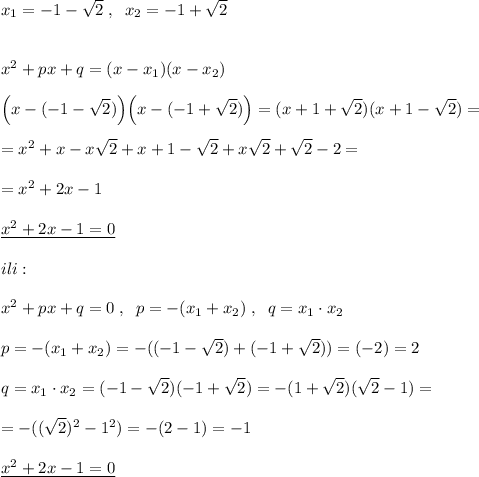 x_1=-1-\sqrt2\; ,\; \; x_2=-1+\sqrt2\\\\\\x^2+px+q=(x-x_1)(x-x_2)\\\\\Big (x-(-1-\sqrt2)\Big )\Big (x-(-1+\sqrt2)\Big )=(x+1+\sqrt2)(x+1-\sqrt2)=\\\\=x^2+x-x\sqrt2+x+1-\sqrt2+x\sqrt2+\sqrt2-2=\\\\=x^2+2x-1\\\\\underline {x^2+2x-1=0}\\\\ili:\\\\x^2+px+q=0\; ,\; \; p=-(x_1+x_2)\; ,\; \; q=x_1\cdot x_2\\\\p=-(x_1+x_2)=-((-1-\sqrt2)+(-1+\sqrt2))=(-2)=2\\\\q=x_1\cdot x_2=(-1-\sqrt2)(-1+\sqrt2)=-(1+\sqrt2)(\sqrt2-1)=\\\\=-((\sqrt2)^2-1^2)=-(2-1)=-1\\\\\underline {x^2+2x-1=0}