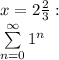 x = 2 \frac{2}{3} :\\ \sum\limits^\infty_{n=0} {1^n}