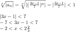 \sqrt[n]{|a_n|} = \sqrt[n]{| (\frac{3x-1}{7})^n|} =|\frac{3x-1}{7}|\ \textless \ 1\\\\&#10;|3x-1|\ \textless \ 7\\&#10;-7\ \textless \ 3x-1\ \textless \ 7\\&#10;-2\ \textless \ x\ \textless \ 2 \frac{2}{3}