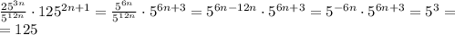 \frac{25^{3n}}{5^{12n}} \cdot 125^{2n+1} = \frac{5^{6n}}{5^{12n}} \cdot 5^{6n+3} = 5^{6n-12n} \cdot 5^{6n+3} = 5^{-6n} \cdot 5^{6n+3} = 5^{3} =\\=125