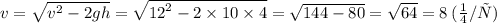 v = \sqrt{ {v}^{2} - 2gh } = \sqrt{ {12}^{2} - 2 \times 10 \times 4} = \sqrt{144 - 80} = \sqrt{64} = 8 \: (м/с)