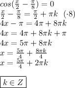 cos( \frac{x}{2}- \frac{\pi}{8})=0 \\ \frac{x}{2} - \frac{\pi}{8} = \frac{\pi}{2}+ \pi k \ \ (\cdot 8) \\ 4x-\pi=4\pi +8\pi k \\ 4x = 4\pi+8\pi k + \pi \\ 4x = 5\pi + 8\pi k \\ x = \frac{5\pi}{4} + \frac{8\pi k}{4} \\ x = \frac{5\pi}{4} + 2\pi k \\ \\ \boxed{ k \in Z}