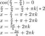 cos( \frac{x}{2} - \frac{ \pi }{8} ) = 0 \\ &#10; \frac{x}{2} - \frac{ \pi }{8} = \frac{ \pi }{2} + \pi k |*2 \\ &#10;x - \frac{ \pi }{4} = \pi + 2\pi k \\ &#10;x = \frac{ \pi }{4} + \pi + 2\pi k \\ &#10;x = \frac{ 5\pi }{4} + 2\pi k \\ &#10;x = - \frac{ 3\pi }{4} + 2\pi k \\