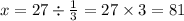 x = 27 \div \frac{1}{3} = 27 \times 3 = 81