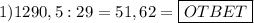 1) 1290,5 : 29 = 51,62 = \boxed{OTBET}