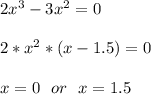 2x^3-3x^2=0\\\\ 2*x^2*(x-1.5)=0\\\\ x=0\ \ or\ \ x=1.5