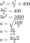 a^2= \frac{ a^2}{4}+400\\\frac{3a^2}{4}=400\\3a^2=1600\\a= \sqrt{ \frac{1600}{3} } \\a=\frac{40}{ \sqrt{3}}\\a=\frac{40 \sqrt{3}}{3}