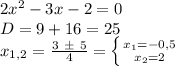 2x^2-3x-2=0 \\ D = 9 + 16 = 25 \\ x_{1,2} = \frac{3\ \pm \ 5}{4} = \left \{ {{x_1=-0,5} \atop {x_2=2}} \right.