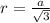 r= \frac{a}{ \sqrt{3} } &#10;