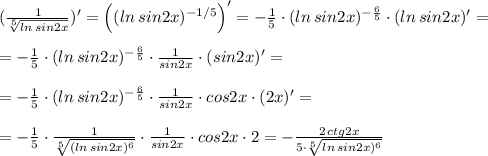 (\frac{1}{ \sqrt[5]{ln\, sin2x}})'=\Big ((ln\, sin2x)^{-1/5}\Big )'=-\frac{1}{5}\cdot (ln\, sin2x)^{-\frac{6}{5}}\cdot (ln\, sin2x)'=\\\\=-\frac{1}{5}\cdot (ln\, sin2x)^{-\frac{6}{5}}\cdot \frac{1}{sin2x}\cdot (sin2x)'=\\\\=-\frac{1}{5}\cdot (ln\, sin2x)^{-\frac{6}{5}}\cdot \frac{1}{sin2x}\cdot cos2x\cdot (2x)'=\\\\=-\frac{1}{5}\cdot \frac{1}{\sqrt[5]{(ln\, sin2x)^6}}\cdot \frac{1}{sin2x}\cdot cos2x\cdot 2=-\frac{2\, ctg2x}{5\cdot \sqrt[5]{ln\, sin2x)^6}}